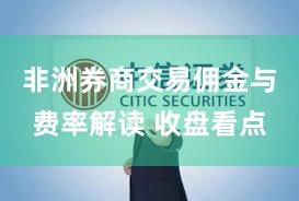 非洲券商交易佣金与费率解读 收盘看点