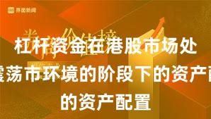 杠杆资金在港股市场处于震荡市环境的阶段下的资产配置