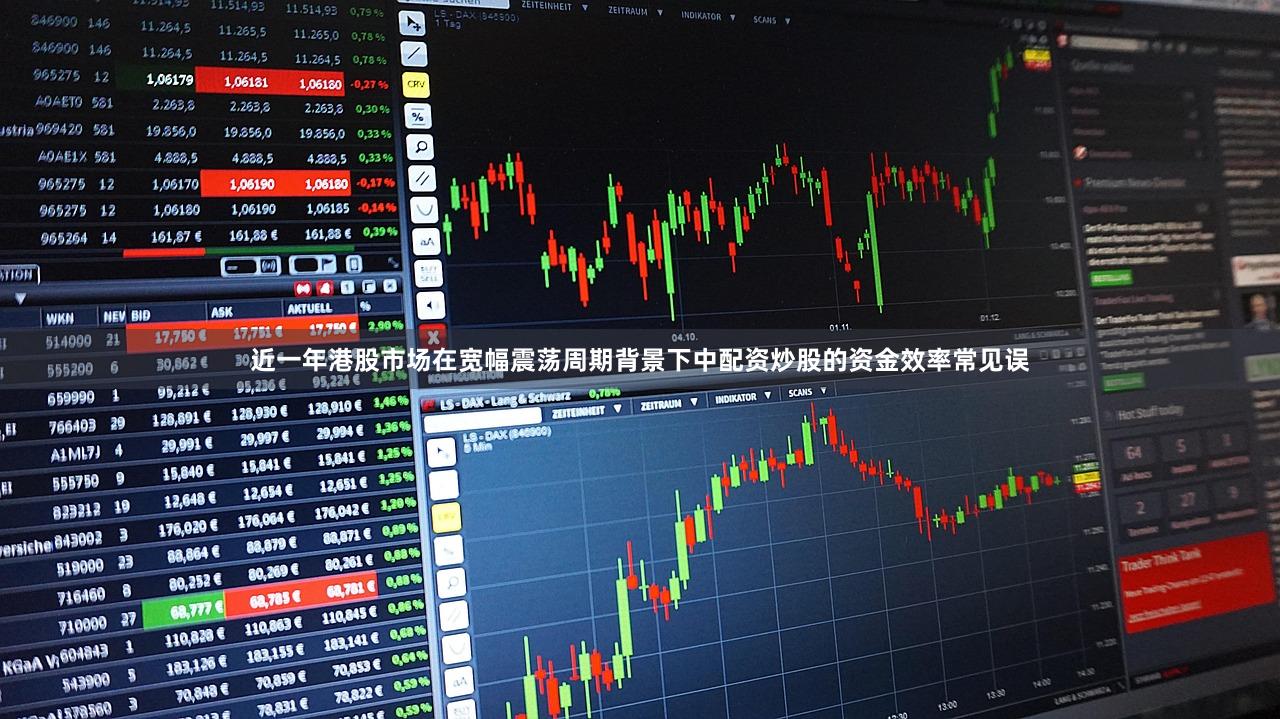 近一年港股市场在宽幅震荡周期背景下中配资炒股的资金效率常见误