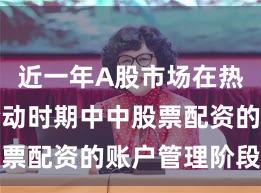 近一年A股市场在热点快速轮动时期中中股票配资的账户管理阶段性