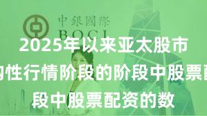2025年以来亚太股市处于结构性行情阶段的阶段中股票配资的数