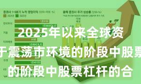 2025年以来全球资本市场处于震荡市环境的阶段中股票杠杆的合
