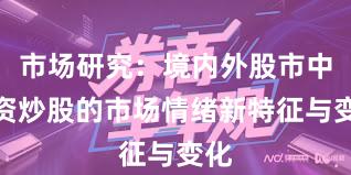 市场研究：境内外股市中配资炒股的市场情绪新特征与变化