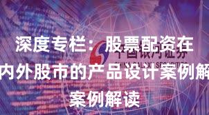 深度专栏：股票配资在境内外股市的产品设计案例解读