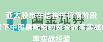 亚太股市在结构性行情阶段背景下中股票配资的资金效率实战经验