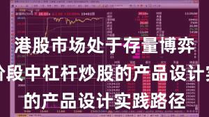港股市场处于存量博弈格局的阶段中杠杆炒股的产品设计实践路径