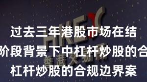 过去三年港股市场在结构性行情阶段背景下中杠杆炒股的合规边界案