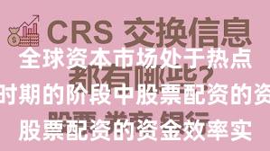全球资本市场处于热点快速轮动时期的阶段中股票配资的资金效率实