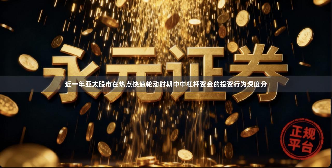 近一年亚太股市在热点快速轮动时期中中杠杆资金的投资行为深度分