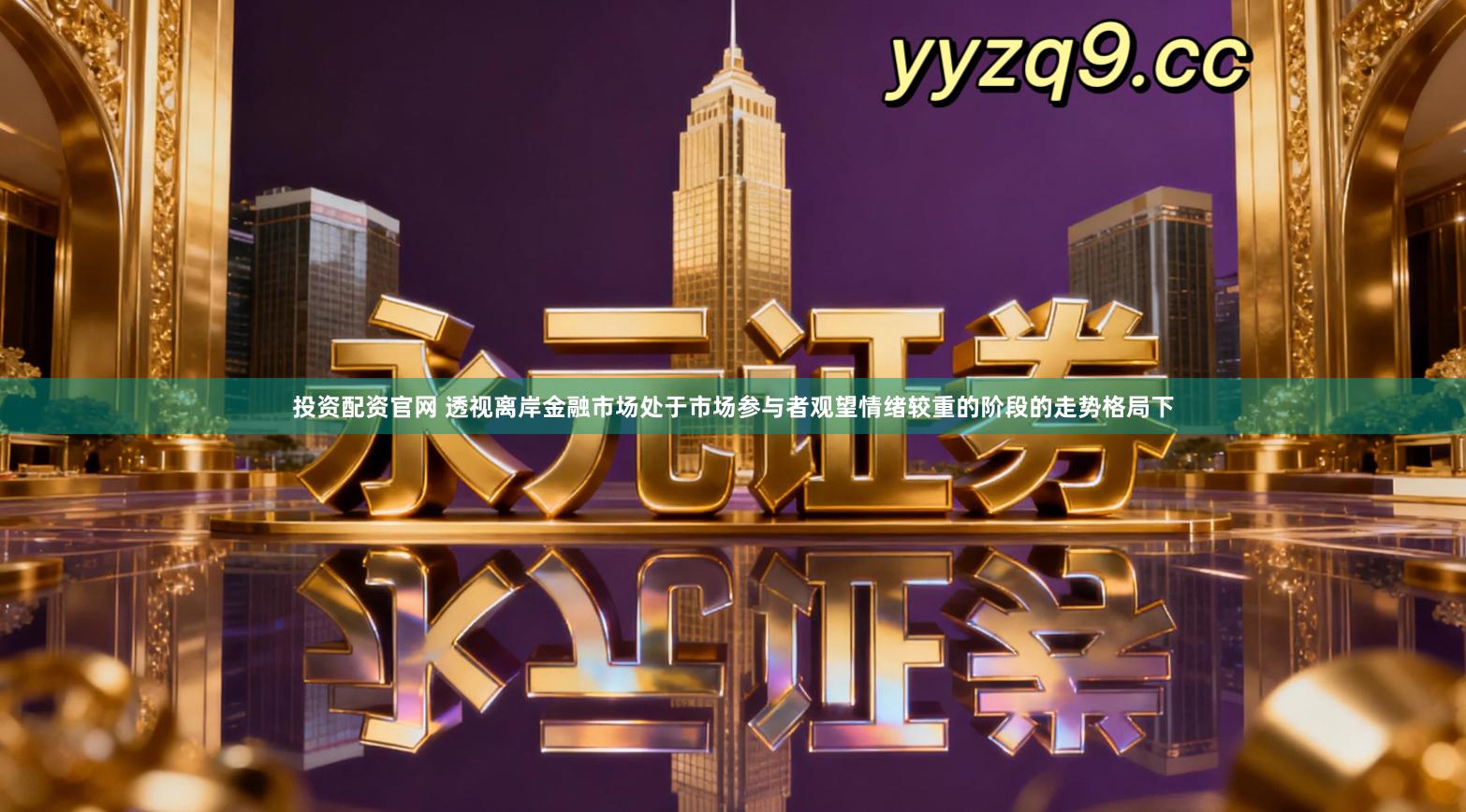 投资配资官网 透视离岸金融市场处于市场参与者观望情绪较重的阶段的走势格局下