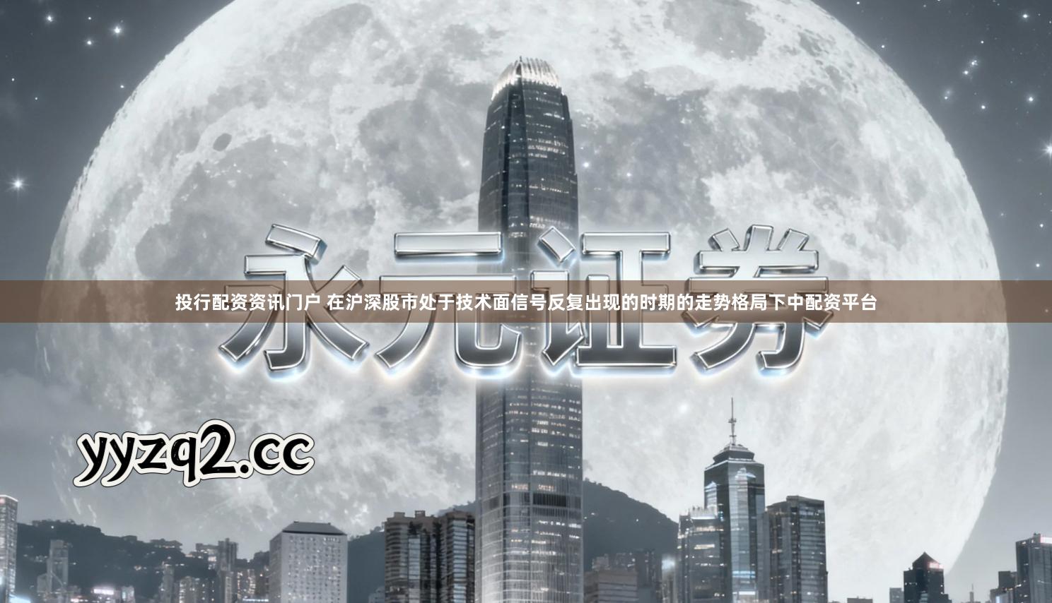 投行配资资讯门户 在沪深股市处于技术面信号反复出现的时期的走势格局下中配资平台