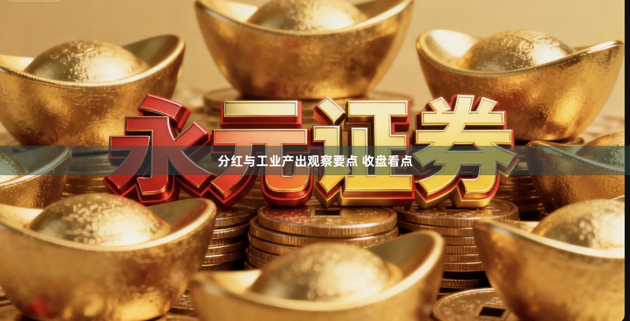 分红与工业产出观察要点 收盘看点