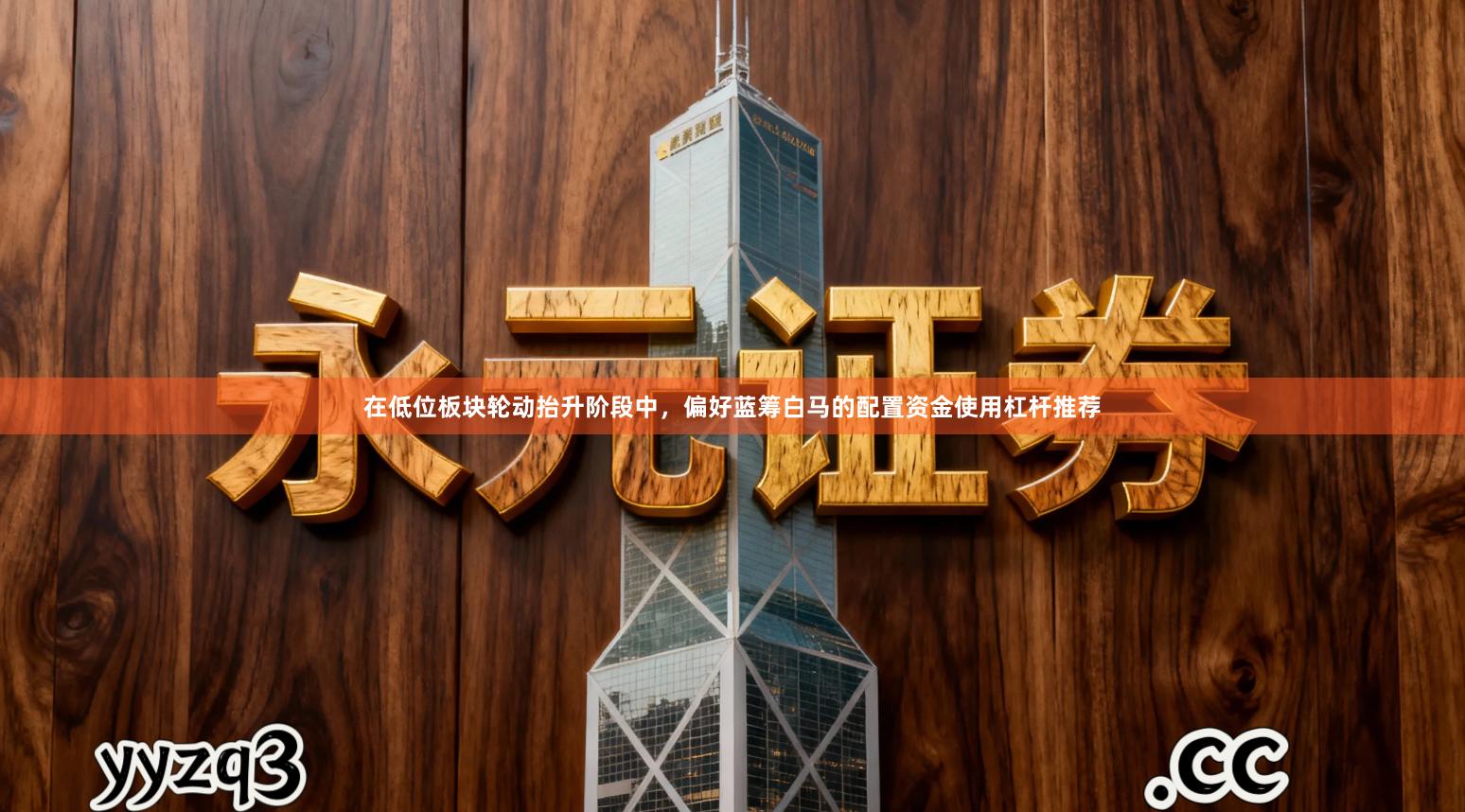 在低位板块轮动抬升阶段中，偏好蓝筹白马的配置资金使用杠杆推荐