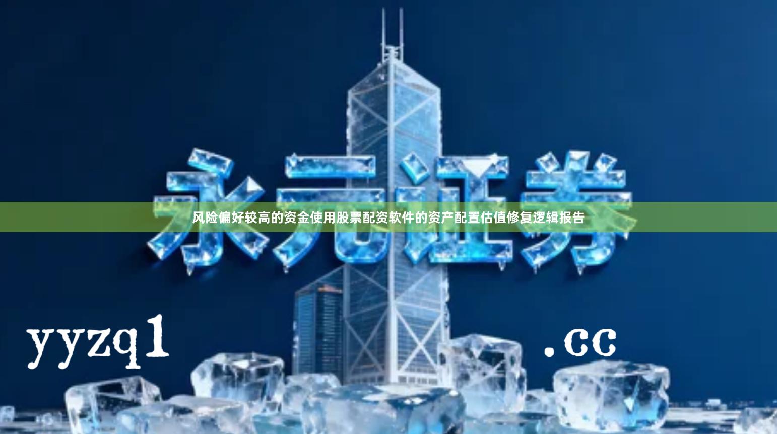 风险偏好较高的资金使用股票配资软件的资产配置估值修复逻辑报告