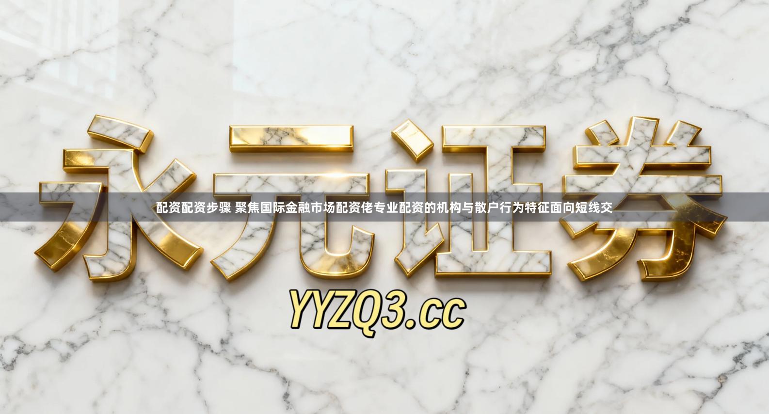 配资配资步骤 聚焦国际金融市场配资佬专业配资的机构与散户行为特征面向短线交