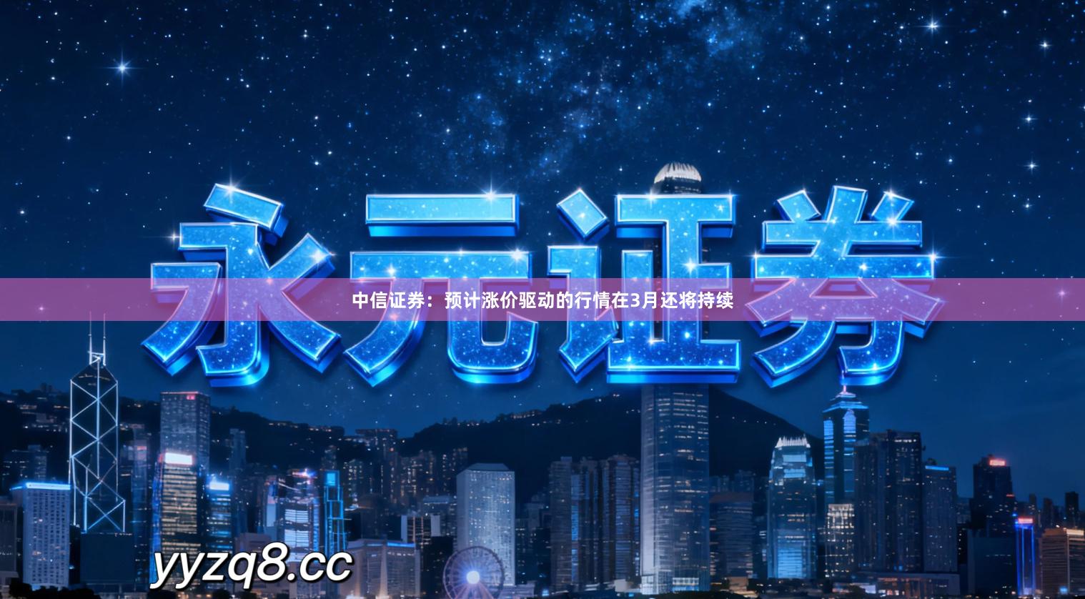 中信证券:预计涨价驱动的行情在3月还将持续