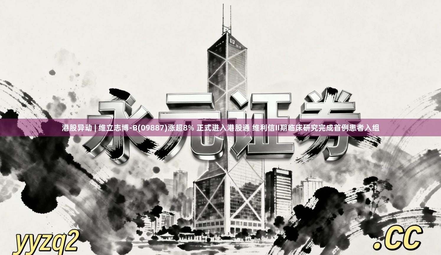 港股异动 | 维立志博-B(09887)涨超8% 正式进入港股通 维利信II期临床研究完成首例患者入组